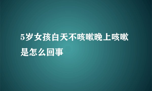 5岁女孩白天不咳嗽晚上咳嗽是怎么回事