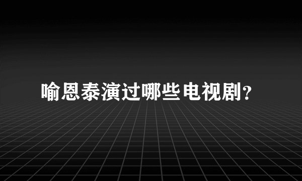 喻恩泰演过哪些电视剧？