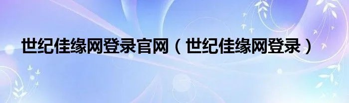 世纪佳缘网登录官网(世纪佳缘网登录)