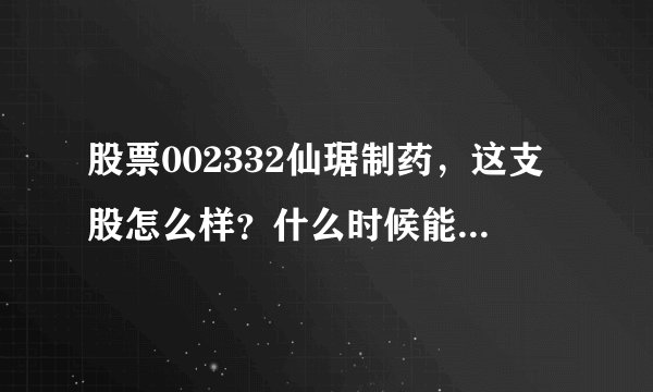 股票002332仙琚制药，这支股怎么样？什么时候能买？002118紫鑫药业怎么样呢？