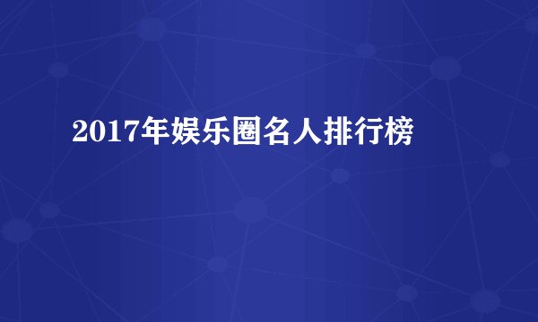 2017年娱乐圈名人排行榜