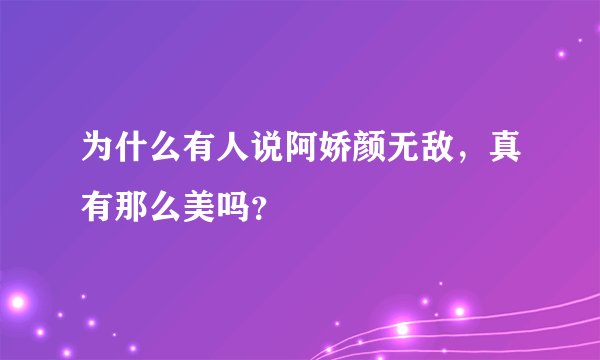 为什么有人说阿娇颜无敌，真有那么美吗？
