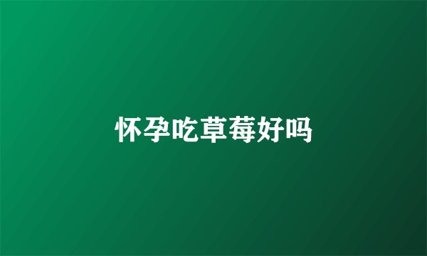 怀孕吃草莓好吗