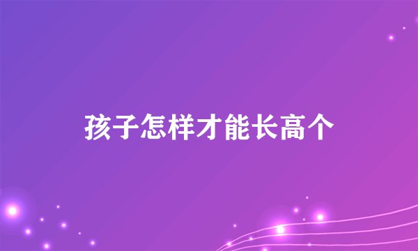 孩子怎样才能长高个