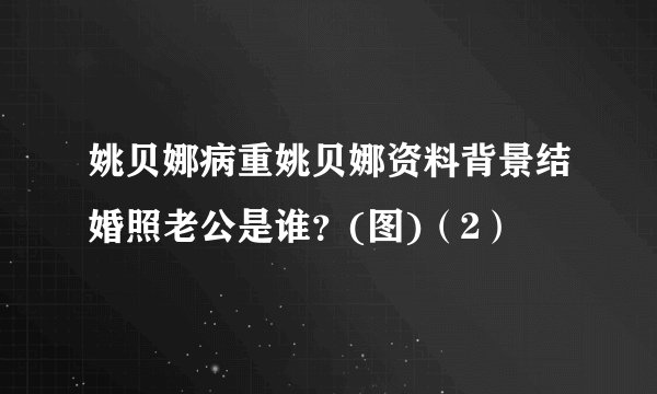 姚贝娜病重姚贝娜资料背景结婚照老公是谁？(图)（2）
