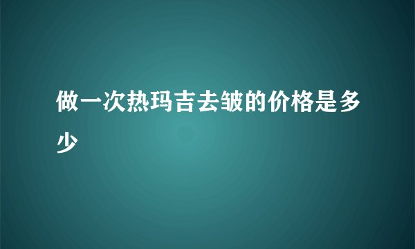 做一次热玛吉去皱的价格是多少