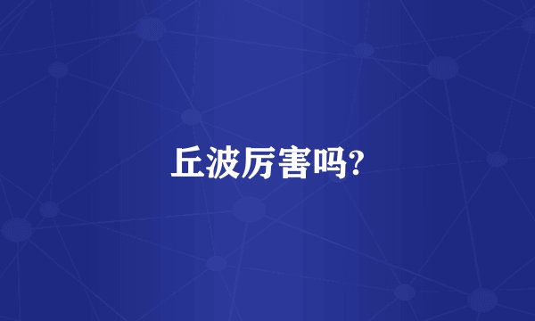 丘波厉害吗?