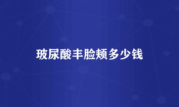 玻尿酸丰脸颊多少钱