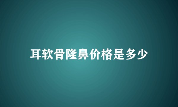 耳软骨隆鼻价格是多少