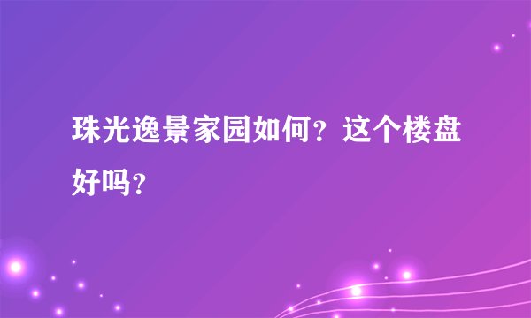 珠光逸景家园如何？这个楼盘好吗？
