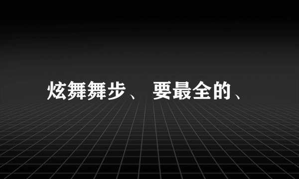 炫舞舞步、 要最全的、