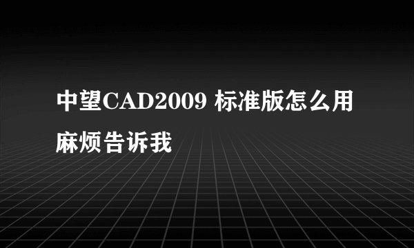 中望CAD2009 标准版怎么用麻烦告诉我
