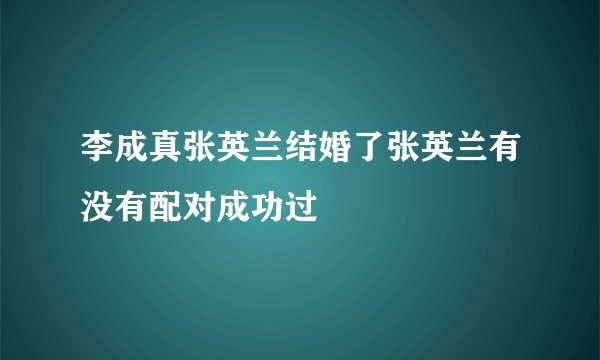 李成真张英兰结婚了张英兰有没有配对成功过