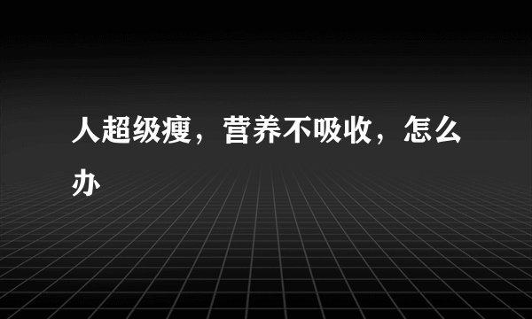 人超级瘦，营养不吸收，怎么办