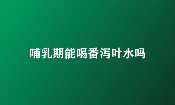 哺乳期能喝番泻叶水吗