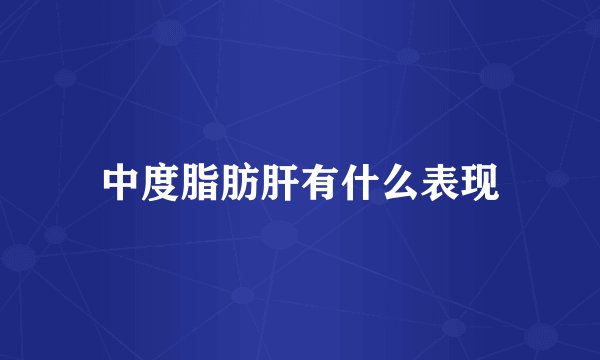 中度脂肪肝有什么表现