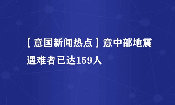 【意国新闻热点】意中部地震 遇难者已达159人