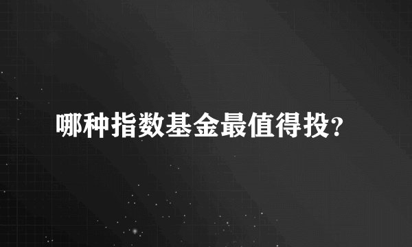 哪种指数基金最值得投？