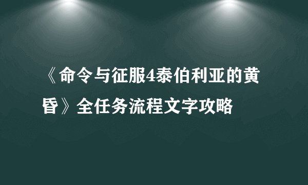 《命令与征服4泰伯利亚的黄昏》全任务流程文字攻略
