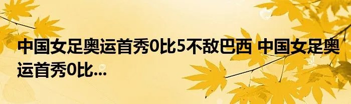 中国女足奥运首秀0比5不敌巴西 中国女足奥运首秀0比...