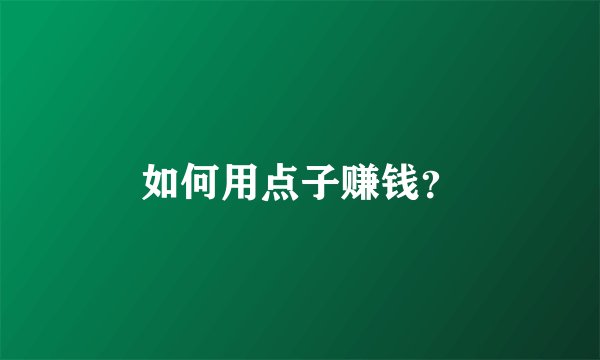 如何用点子赚钱？