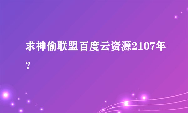 求神偷联盟百度云资源2107年？
