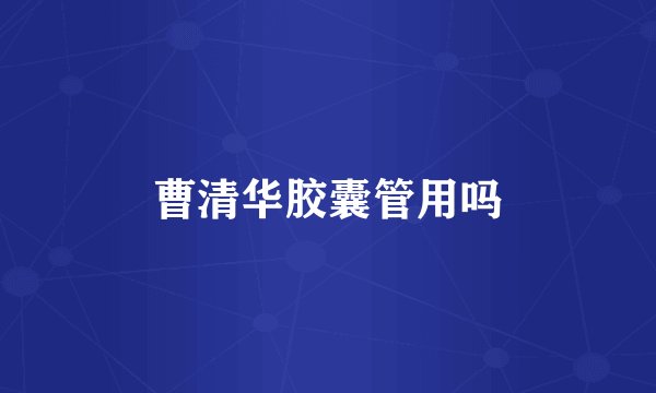 曹清华胶囊管用吗