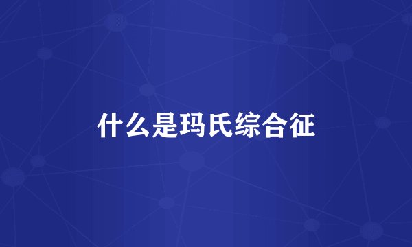 什么是玛氏综合征