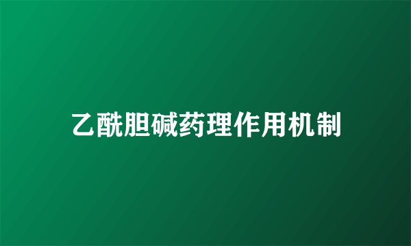 乙酰胆碱药理作用机制