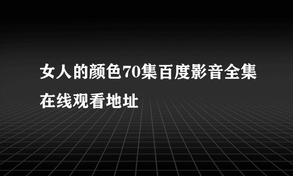 女人的颜色70集百度影音全集在线观看地址