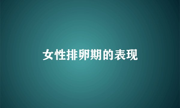女性排卵期的表现