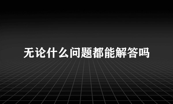 无论什么问题都能解答吗