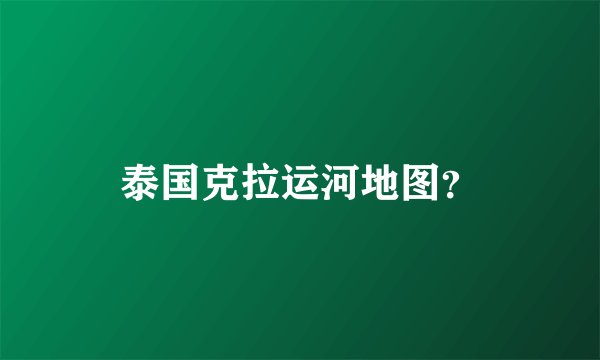 泰国克拉运河地图？