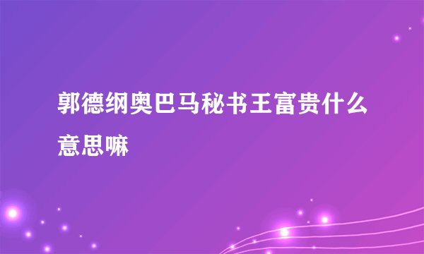 郭德纲奥巴马秘书王富贵什么意思嘛