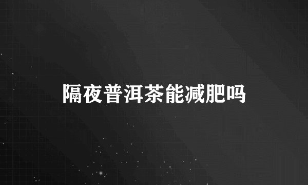 隔夜普洱茶能减肥吗