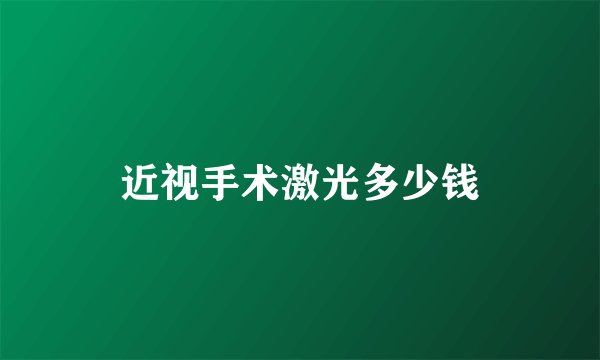 近视手术激光多少钱