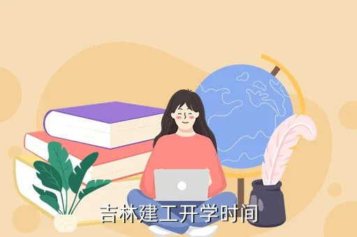 吉林省预计开学时间，吉林建工开学时间