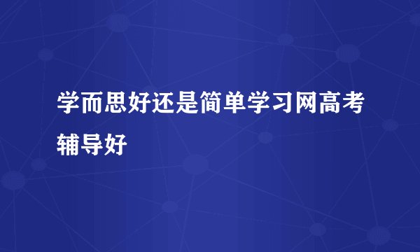 学而思好还是简单学习网高考辅导好