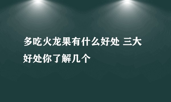 多吃火龙果有什么好处 三大好处你了解几个