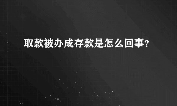 取款被办成存款是怎么回事？
