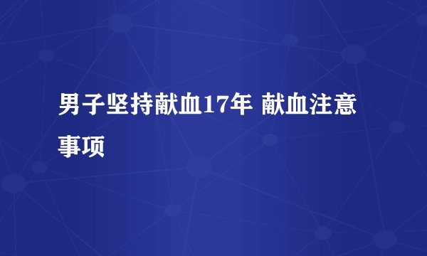 男子坚持献血17年 献血注意事项