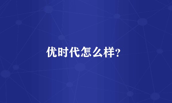 优时代怎么样?