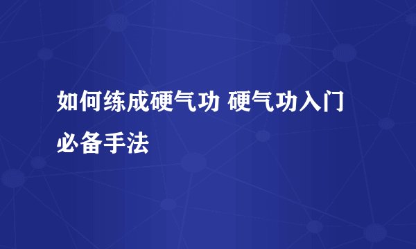 如何练成硬气功 硬气功入门必备手法