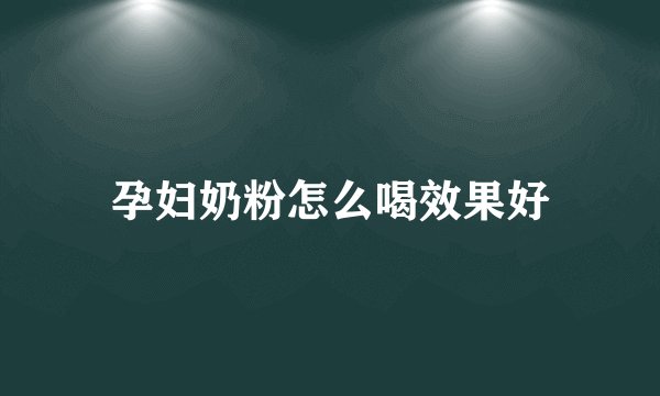 孕妇奶粉怎么喝效果好