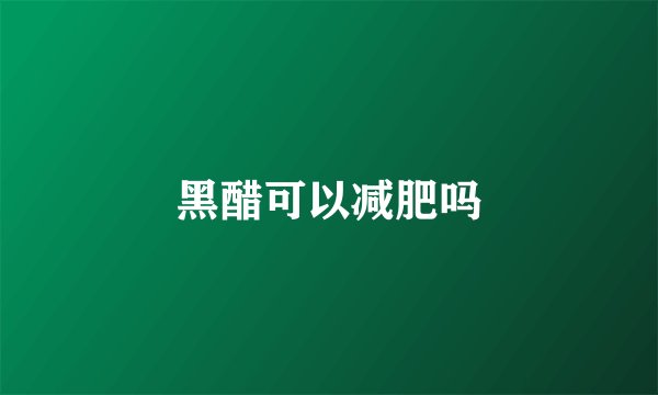 黑醋可以减肥吗