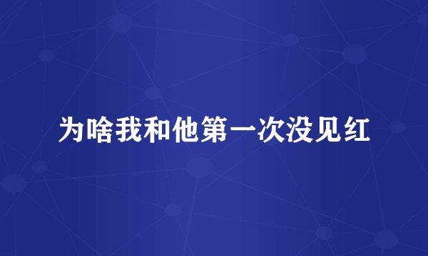 为啥我和他第一次没见红