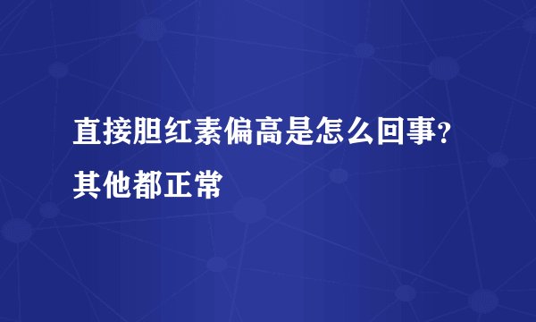 直接胆红素偏高是怎么回事？其他都正常