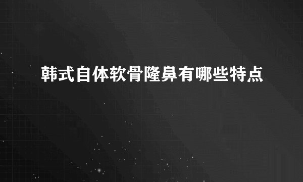 韩式自体软骨隆鼻有哪些特点