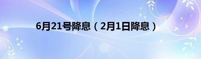 6月21号降息（2月1日降息）