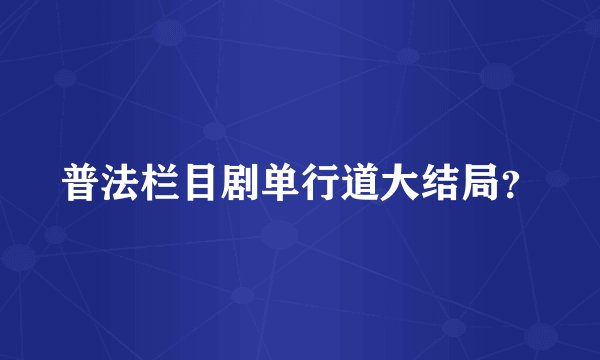 普法栏目剧单行道大结局？